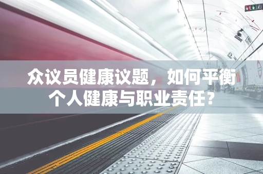 众议员健康议题，如何平衡个人健康与职业责任？