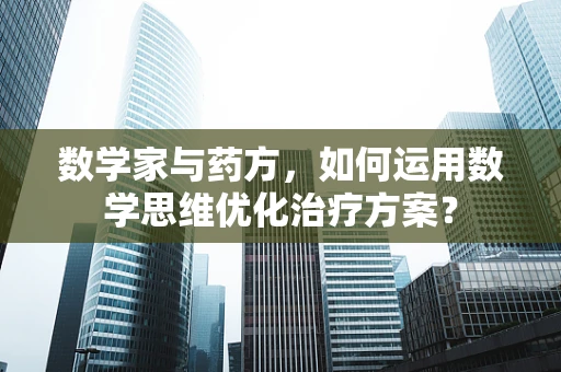 数学家与药方，如何运用数学思维优化治疗方案？