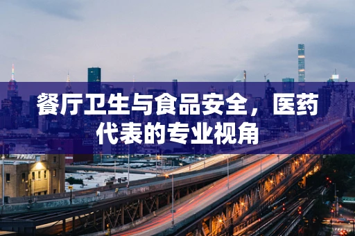 餐厅卫生与食品安全，医药代表的专业视角