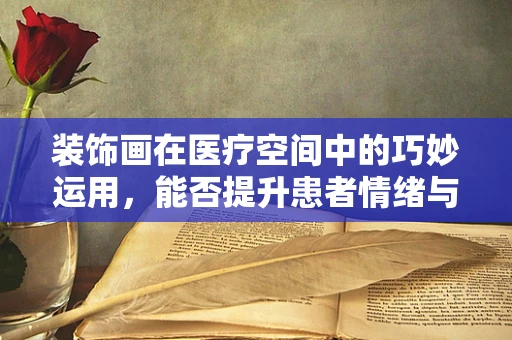 装饰画在医疗空间中的巧妙运用，能否提升患者情绪与康复速度？