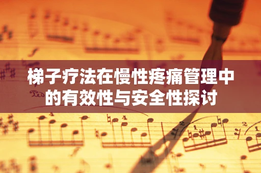 梯子疗法在慢性疼痛管理中的有效性与安全性探讨