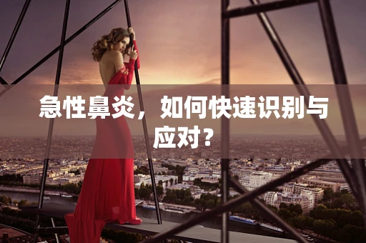急性鼻炎，如何快速识别与应对？