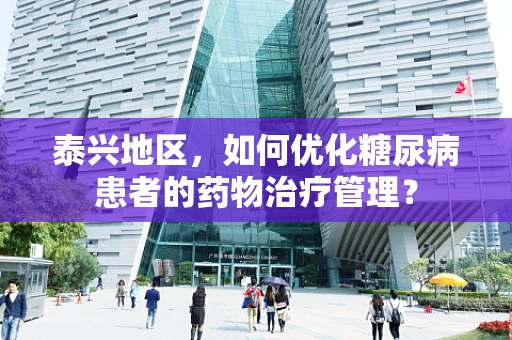 泰兴地区，如何优化糖尿病患者的药物治疗管理？