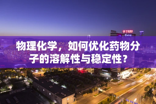 物理化学，如何优化药物分子的溶解性与稳定性？