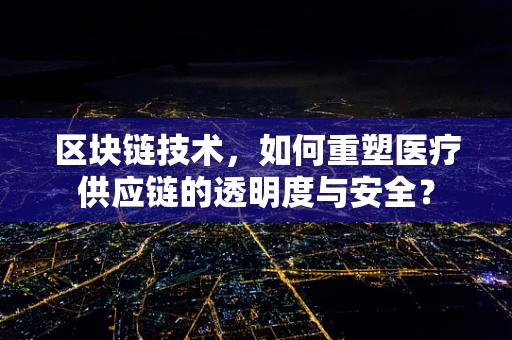区块链技术，如何重塑医疗供应链的透明度与安全？