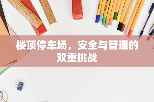 楼顶停车场，安全与管理的双重挑战