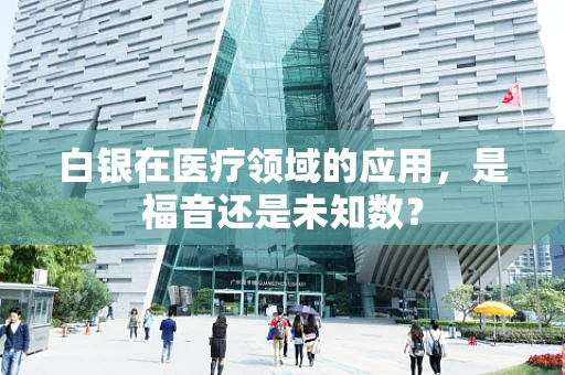 白银在医疗领域的应用，是福音还是未知数？