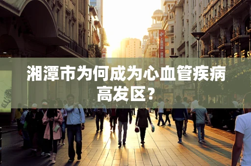 湘潭市为何成为心血管疾病高发区？