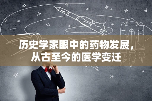 历史学家眼中的药物发展，从古至今的医学变迁
