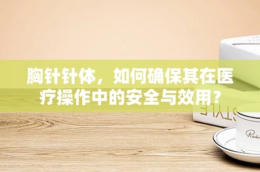 胸针针体，如何确保其在医疗操作中的安全与效用？