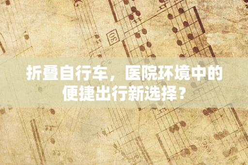 折叠自行车，医院环境中的便捷出行新选择？