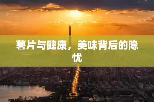 薯片与健康，美味背后的隐忧