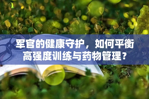 军官的健康守护，如何平衡高强度训练与药物管理？