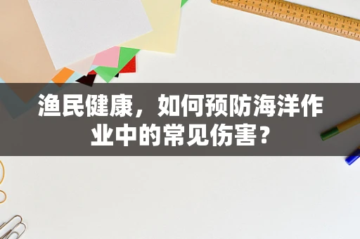 渔民健康，如何预防海洋作业中的常见伤害？