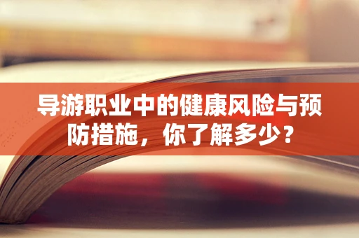 导游职业中的健康风险与预防措施，你了解多少？