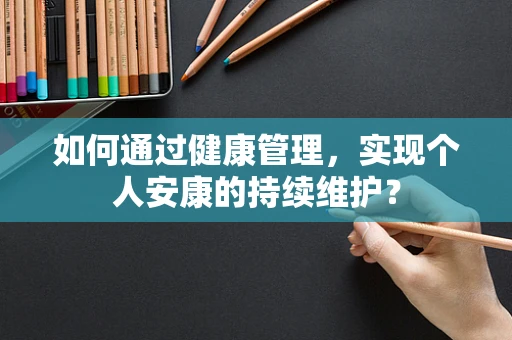 如何通过健康管理，实现个人安康的持续维护？