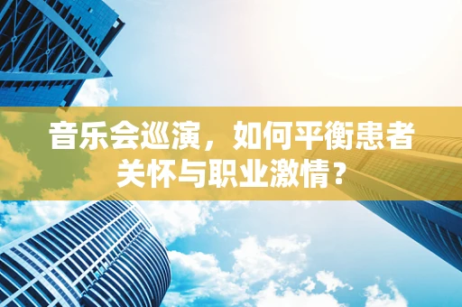 音乐会巡演，如何平衡患者关怀与职业激情？