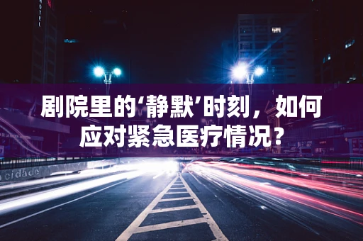 剧院里的‘静默’时刻，如何应对紧急医疗情况？