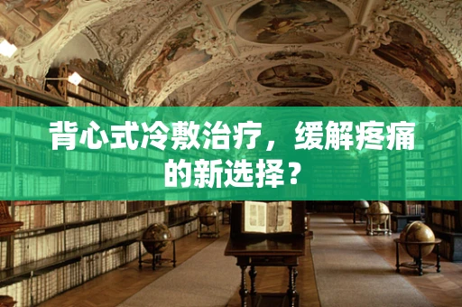 背心式冷敷治疗，缓解疼痛的新选择？