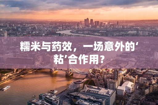 糯米与药效，一场意外的‘粘’合作用？