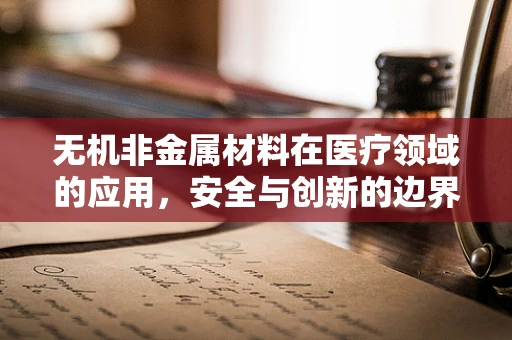 无机非金属材料在医疗领域的应用，安全与创新的边界？