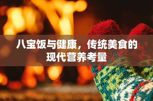八宝饭与健康，传统美食的现代营养考量