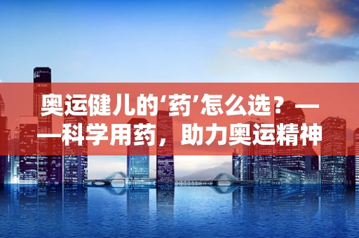奥运健儿的‘药’怎么选？——科学用药，助力奥运精神