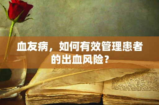 血友病，如何有效管理患者的出血风险？