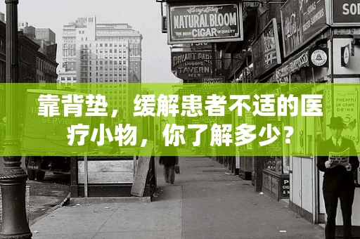 靠背垫，缓解患者不适的医疗小物，你了解多少？