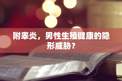 附睾炎，男性生殖健康的隐形威胁？