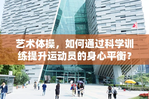 艺术体操，如何通过科学训练提升运动员的身心平衡？