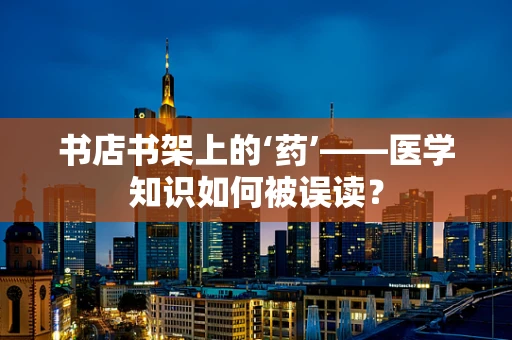 书店书架上的‘药’——医学知识如何被误读？