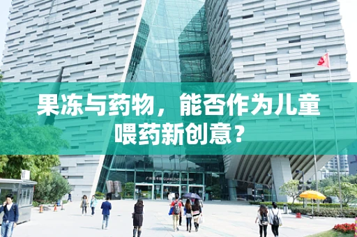 果冻与药物，能否作为儿童喂药新创意？