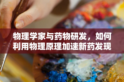物理学家与药物研发，如何利用物理原理加速新药发现？