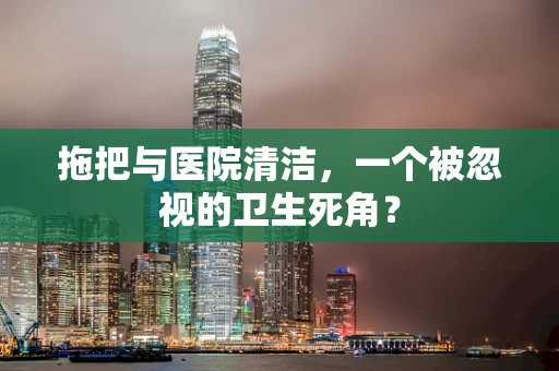 拖把与医院清洁，一个被忽视的卫生死角？