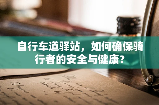 自行车道驿站，如何确保骑行者的安全与健康？
