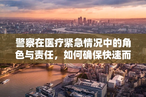 警察在医疗紧急情况中的角色与责任，如何确保快速而准确的医疗信息传递？