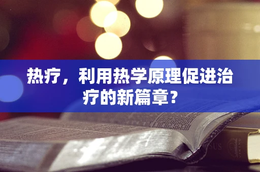 热疗，利用热学原理促进治疗的新篇章？