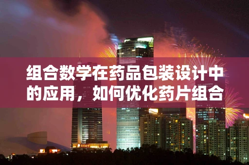 组合数学在药品包装设计中的应用，如何优化药片组合的排列？