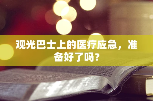 观光巴士上的医疗应急，准备好了吗？
