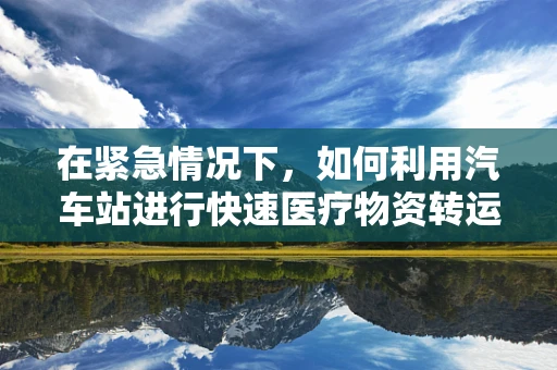 在紧急情况下，如何利用汽车站进行快速医疗物资转运？