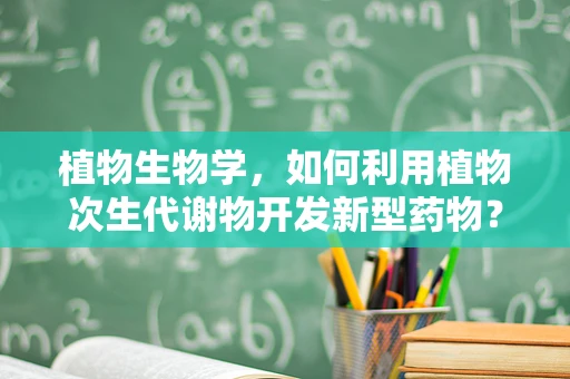 植物生物学，如何利用植物次生代谢物开发新型药物？