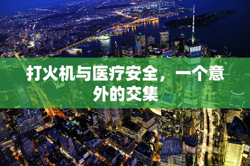 打火机与医疗安全，一个意外的交集