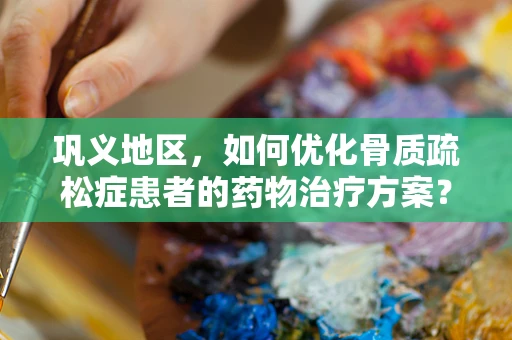 巩义地区，如何优化骨质疏松症患者的药物治疗方案？