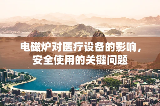 电磁炉对医疗设备的影响，安全使用的关键问题