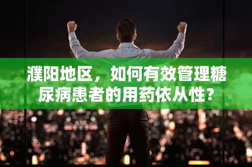 濮阳地区，如何有效管理糖尿病患者的用药依从性？