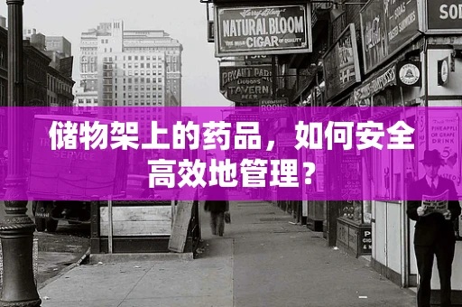 储物架上的药品，如何安全高效地管理？