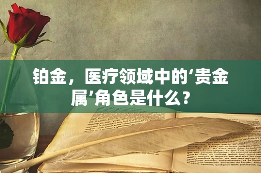 铂金，医疗领域中的‘贵金属’角色是什么？