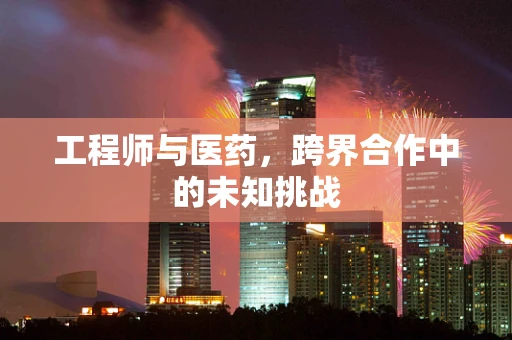 工程师与医药，跨界合作中的未知挑战