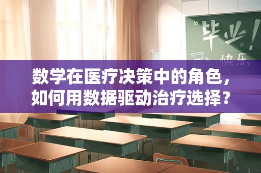 数学在医疗决策中的角色，如何用数据驱动治疗选择？